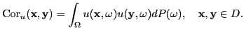 $\displaystyle \operatorname{Cor}_u({\bf x},{\bf y}) = \int_{\Omega} u({\bf x},\omega) u({\bf y},\omega) dP(\omega),
\quad {\bf x},{\bf y}\in D.
$